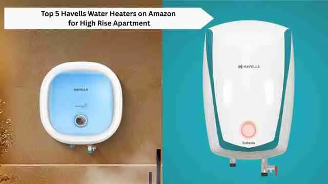 Top 5 Havells Water Heaters on Amazon for High Rise Apartment: Leak-Proof & High-Efficiency Options