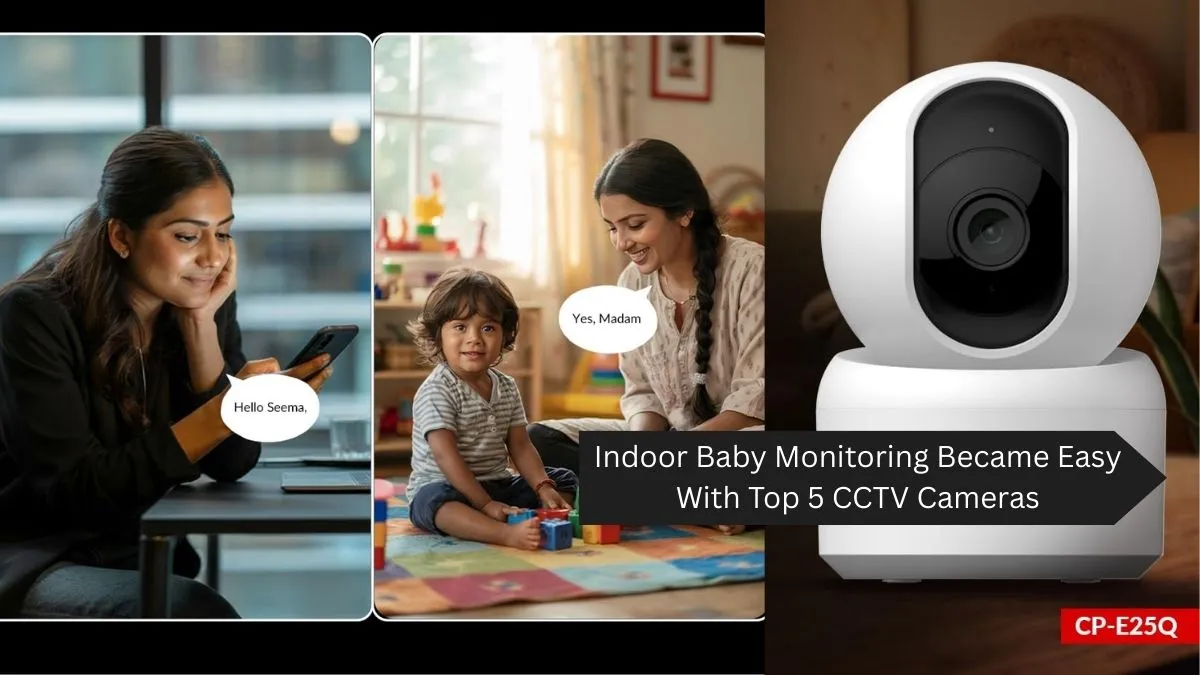 Indoor Baby Monitoring Became Easy With Top 5 CCTV Cameras From CP Plus, Trueview, And More